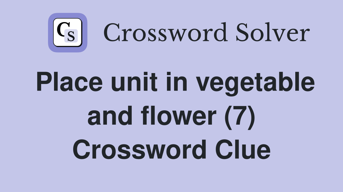 Place unit in vegetable and flower (7) Crossword Clue