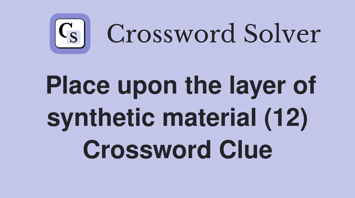 Place upon the layer of synthetic material (12) Crossword Clue
