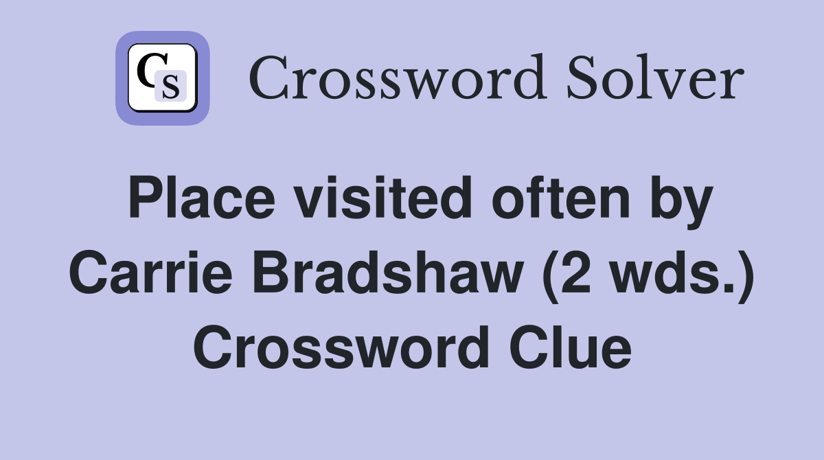 Place visited often by Carrie Bradshaw (2 wds.) Crossword Clue