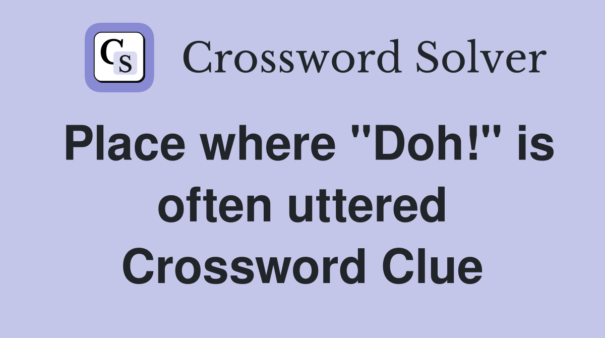 Place where "Doh!" is often uttered Crossword Clue