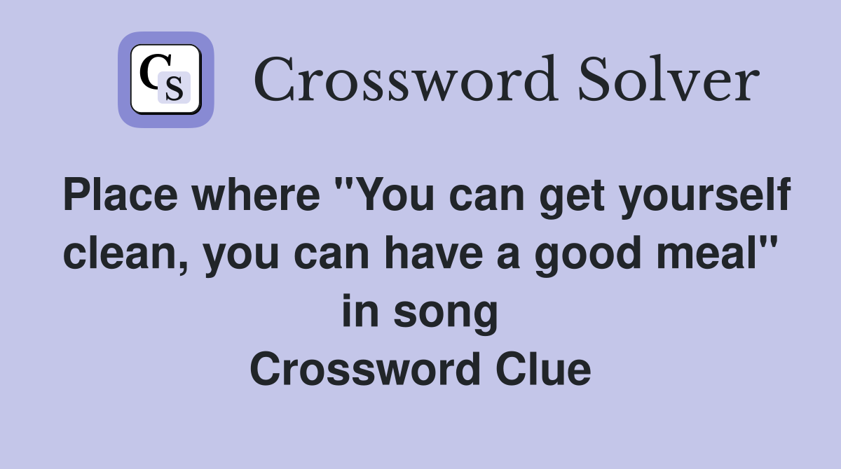 Place where "You can get yourself clean, you can have a good meal" in song Crossword Clue