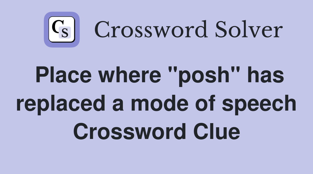Place where "posh" has replaced a mode of speech Crossword Clue