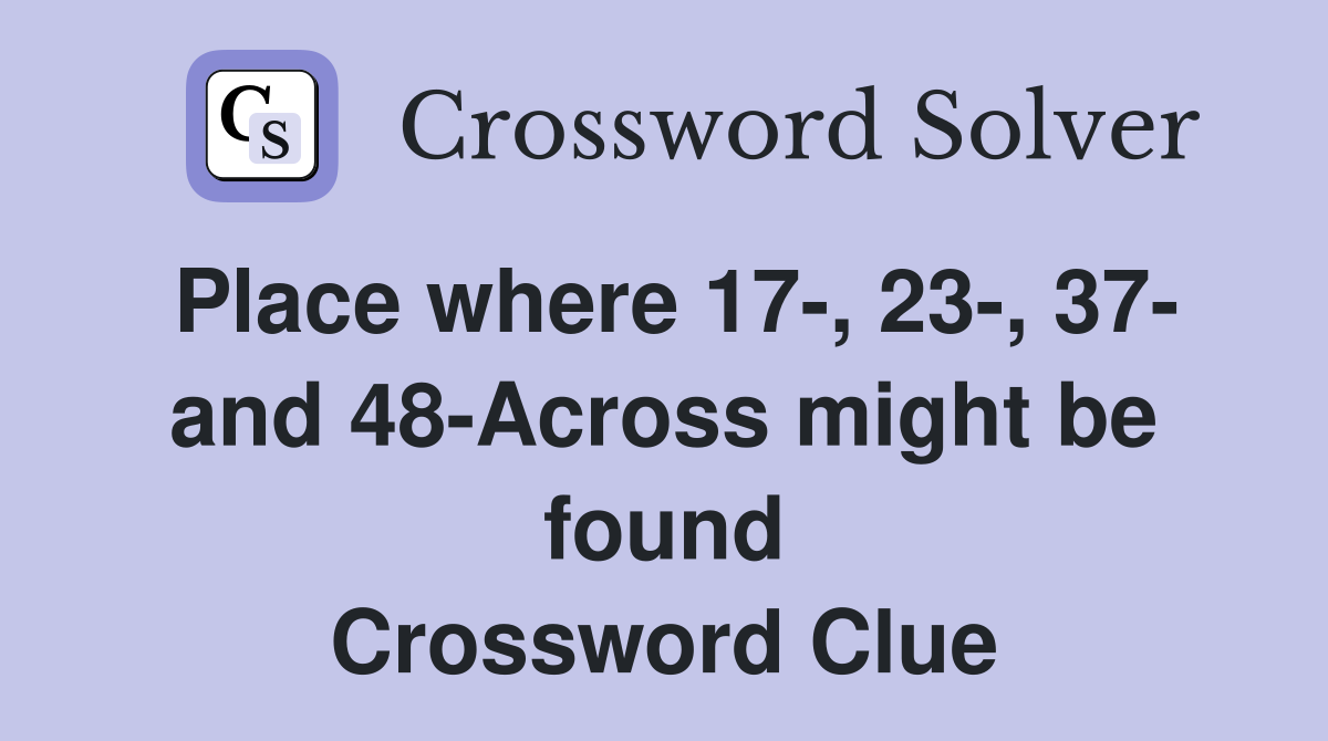 Place where 17-, 23-, 37- and 48-Across might be found Crossword Clue
