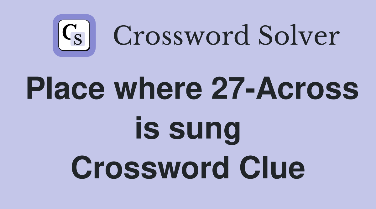 Place where 27-Across is sung Crossword Clue