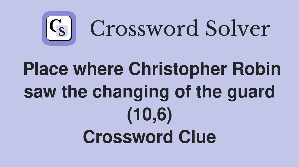 Place where Christopher Robin saw the changing of the guard (10,6) Crossword Clue