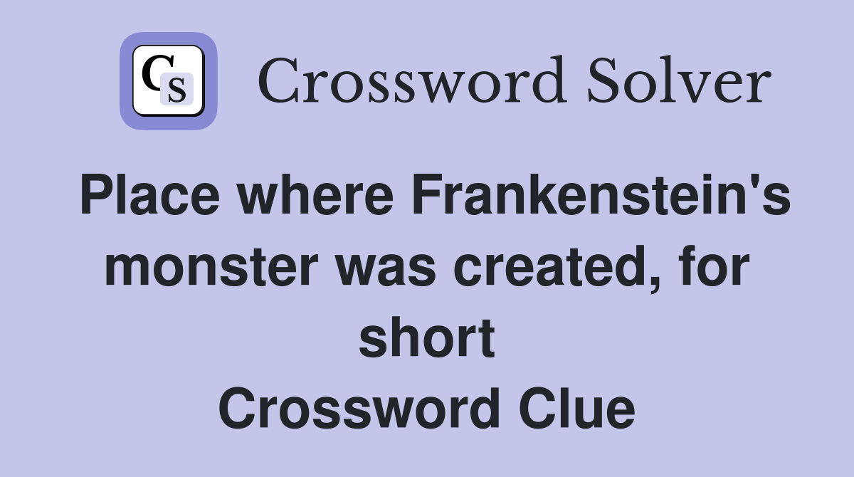 Place where Frankenstein's monster was created, for short Crossword Clue