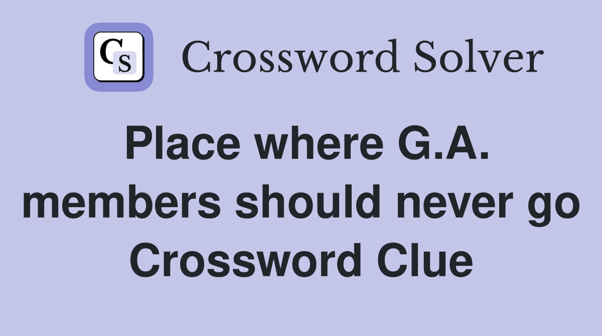 Place where G.A. members should never go Crossword Clue