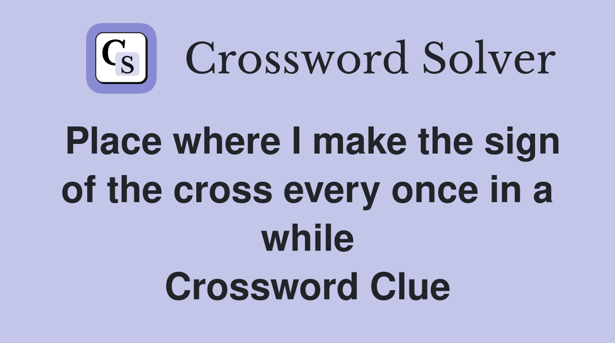 Place where I make the sign of the cross every once in a while Crossword Clue