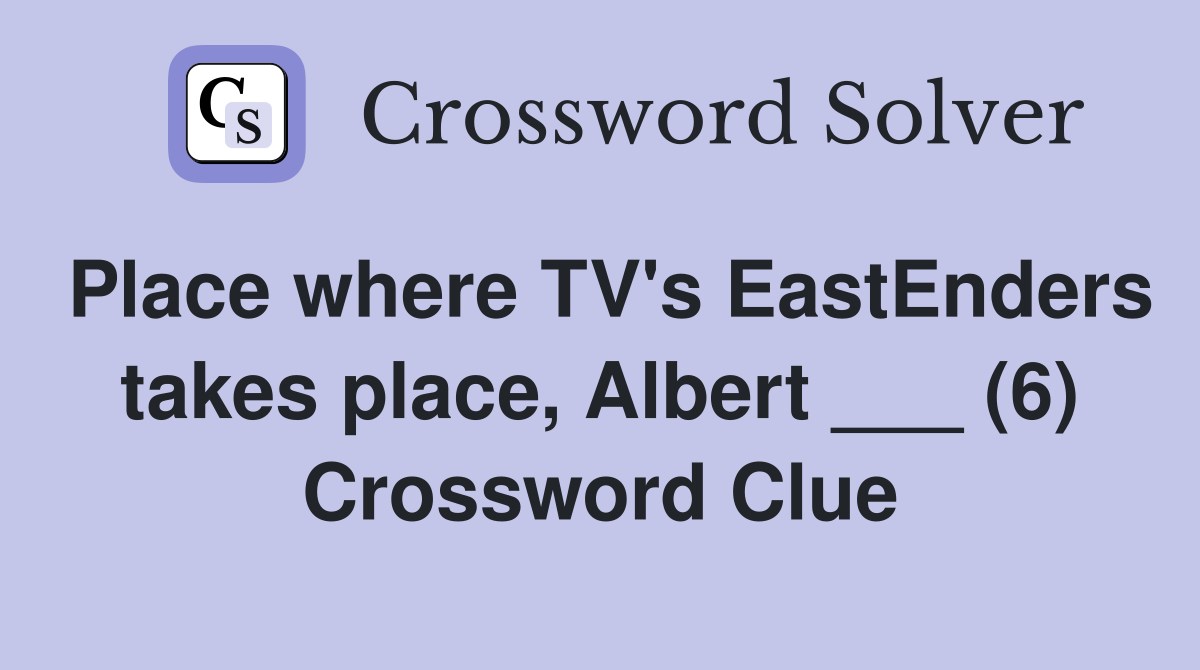 Place where TV's EastEnders takes place, Albert ___ (6) Crossword Clue