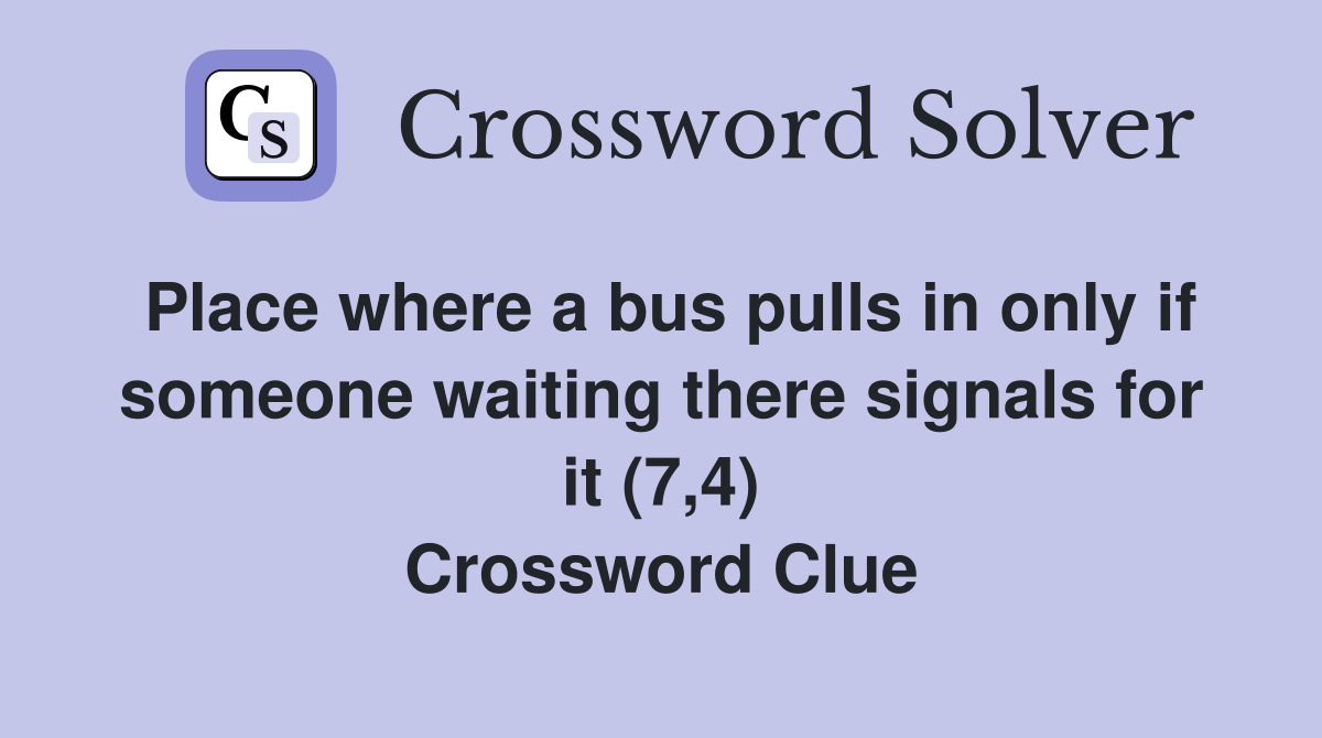Place where a bus pulls in only if someone waiting there signals for it (7,4) Crossword Clue