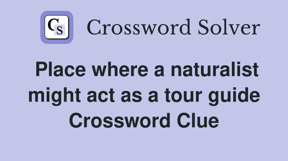 Place where a naturalist might act as a tour guide Crossword Clue