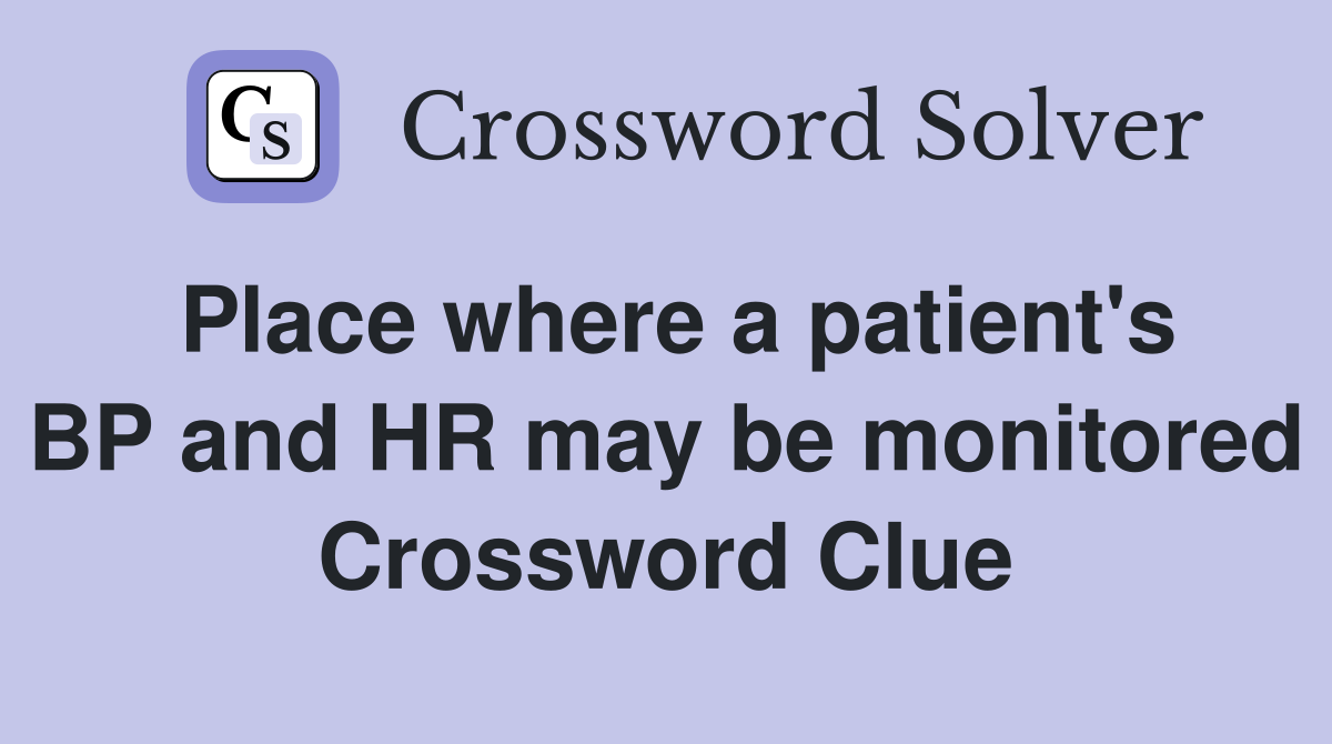 Place where a patient's BP and HR may be monitored Crossword Clue