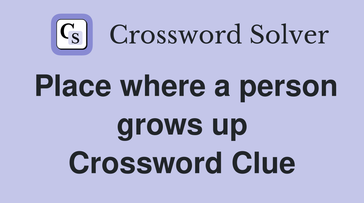 Place where a person grows up Crossword Clue