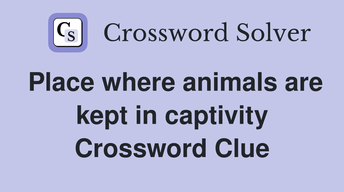 Place where animals are kept in captivity Crossword Clue