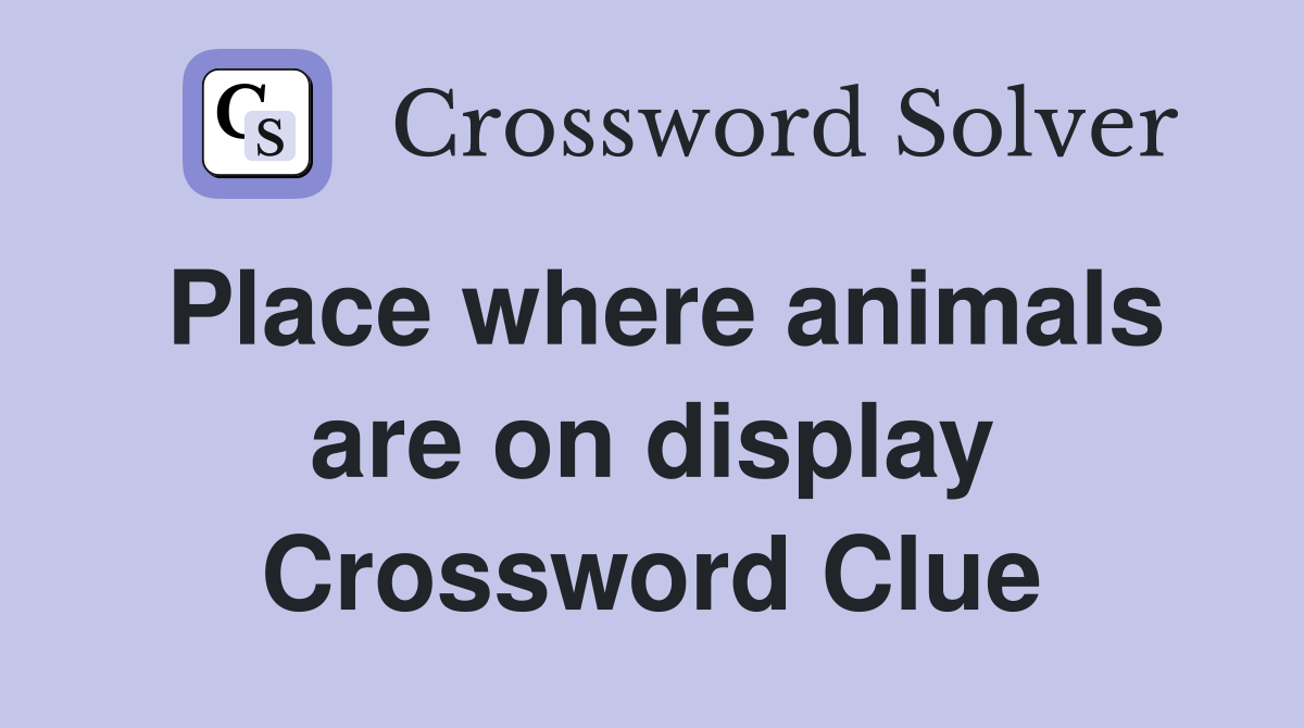 Place where animals are on display Crossword Clue