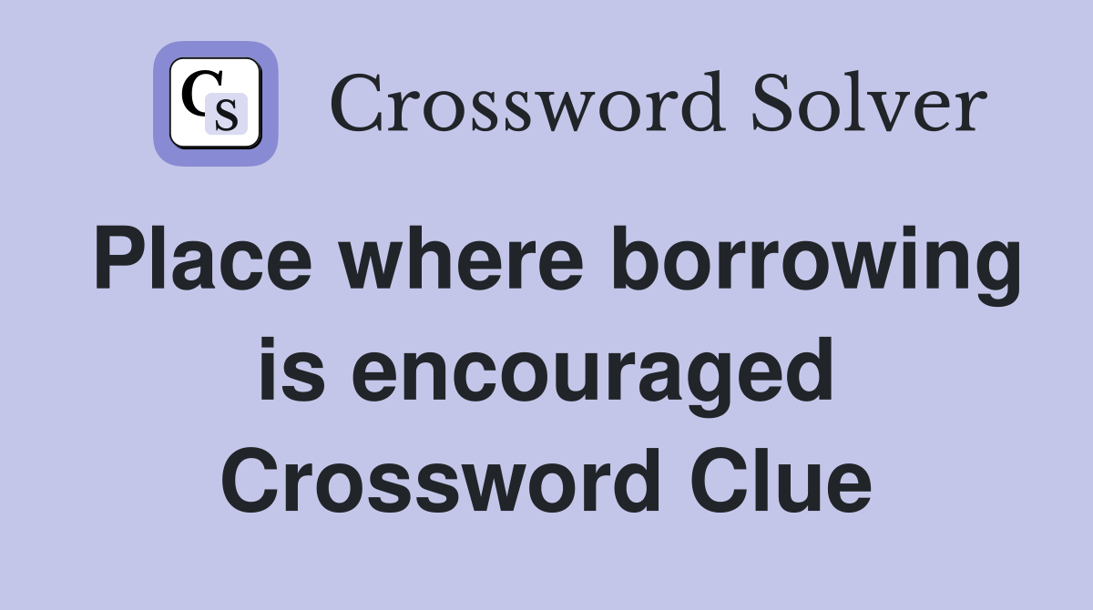 Place where borrowing is encouraged Crossword Clue