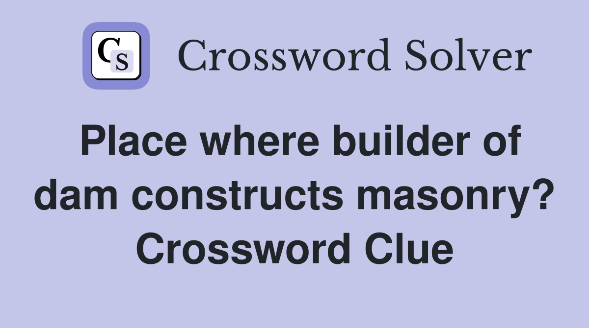 Place where builder of dam constructs masonry? Crossword Clue
