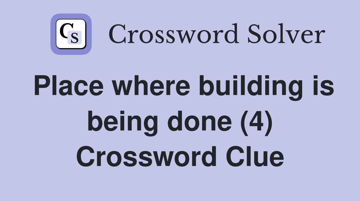 Place where building is being done (4) Crossword Clue