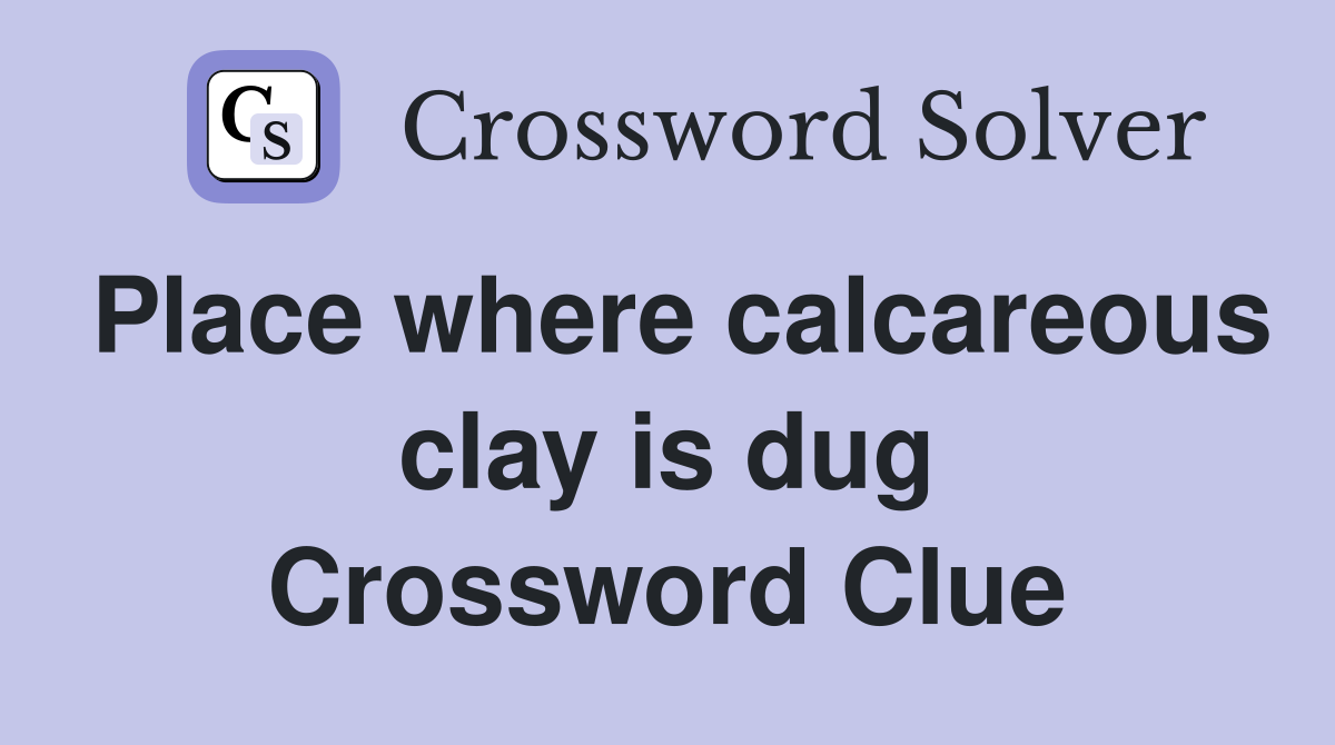 Place where calcareous clay is dug Crossword Clue