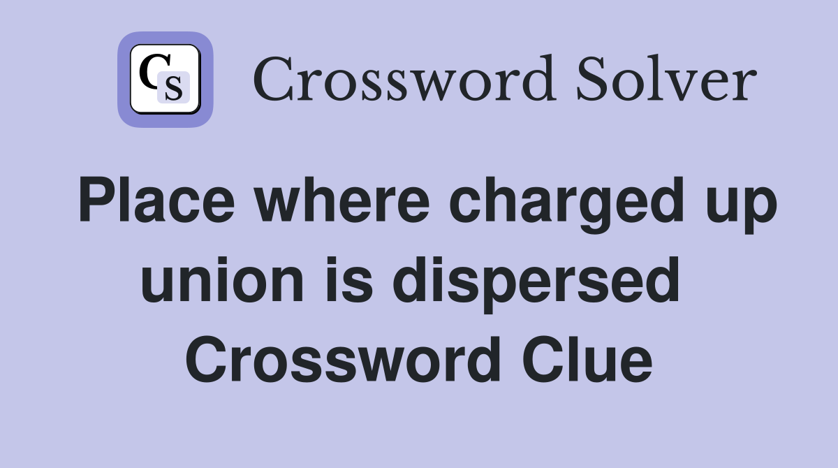 Place where charged up union is dispersed  Crossword Clue