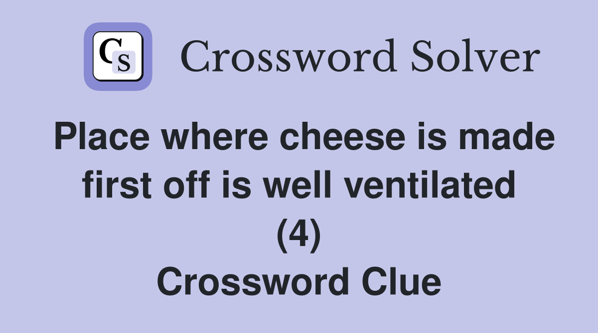 Place where cheese is made first off is well ventilated (4) Crossword Clue