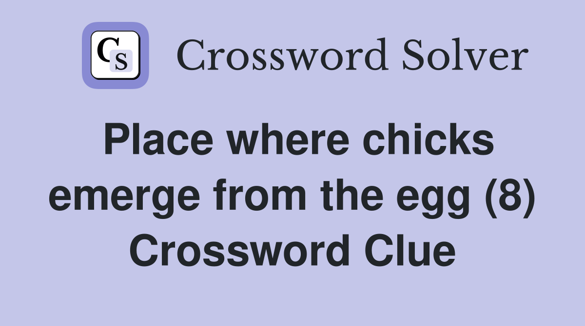 Place where chicks emerge from the egg (8) Crossword Clue