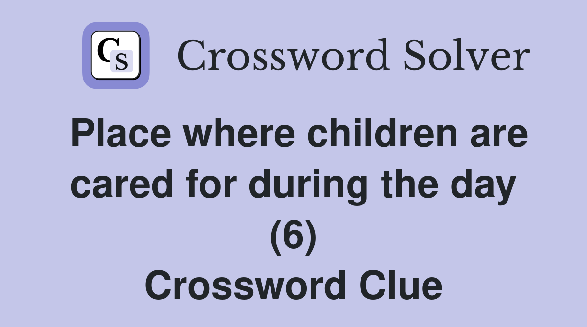 Place where children are cared for during the day (6) Crossword Clue