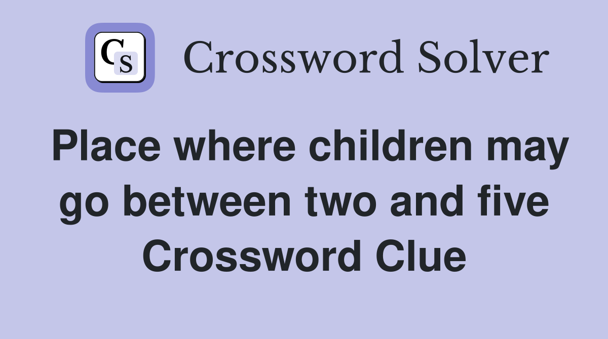 Place where children may go between two and five Crossword Clue