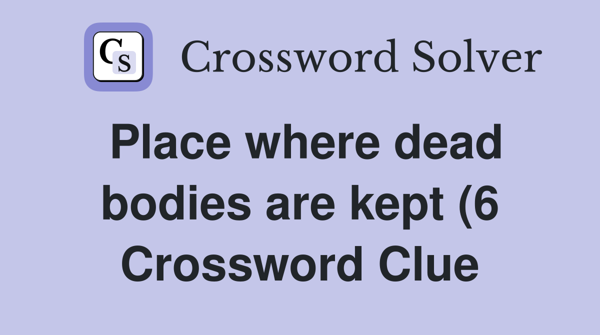 Place where dead bodies are kept (6) Crossword Clue Answers Place where dead bodies are kept (6) Crossword Clue Answers
