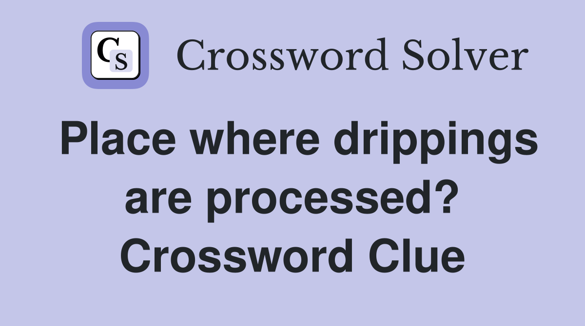 Place where drippings are processed? Crossword Clue