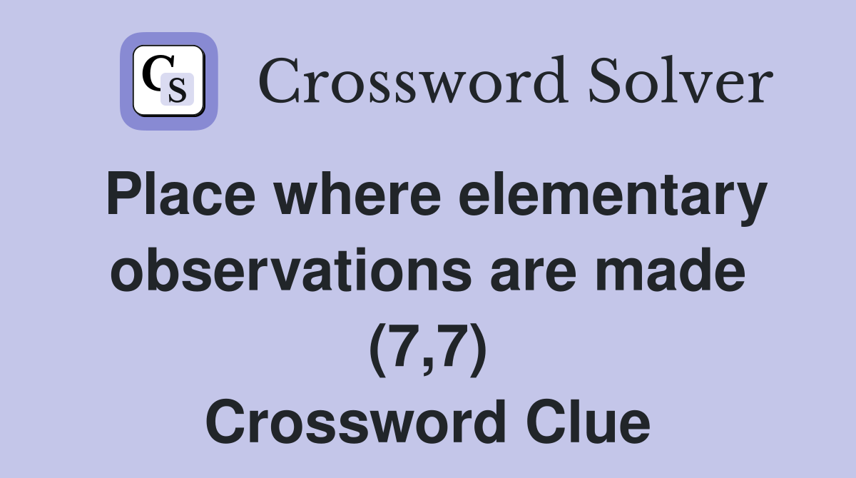 Place where elementary observations are made (7,7) Crossword Clue