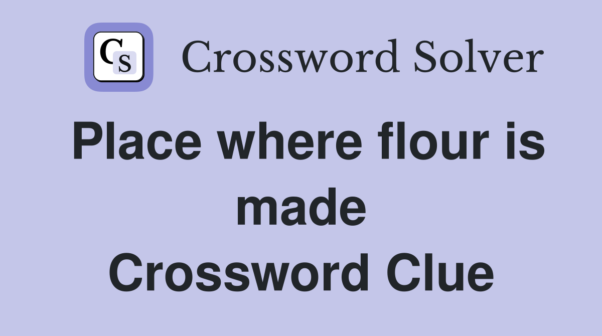 Place where flour is made Crossword Clue