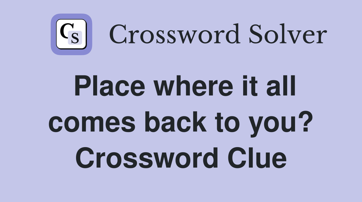Place where it all comes back to you? Crossword Clue