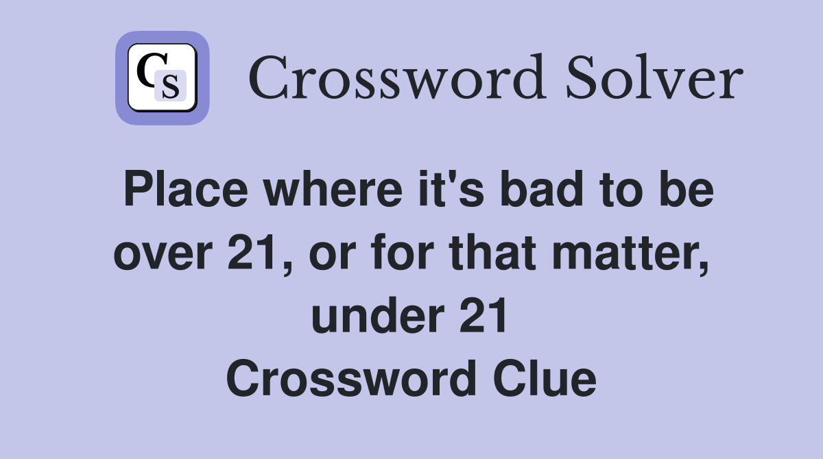 Place where it's bad to be over 21, or for that matter, under 21 Crossword Clue