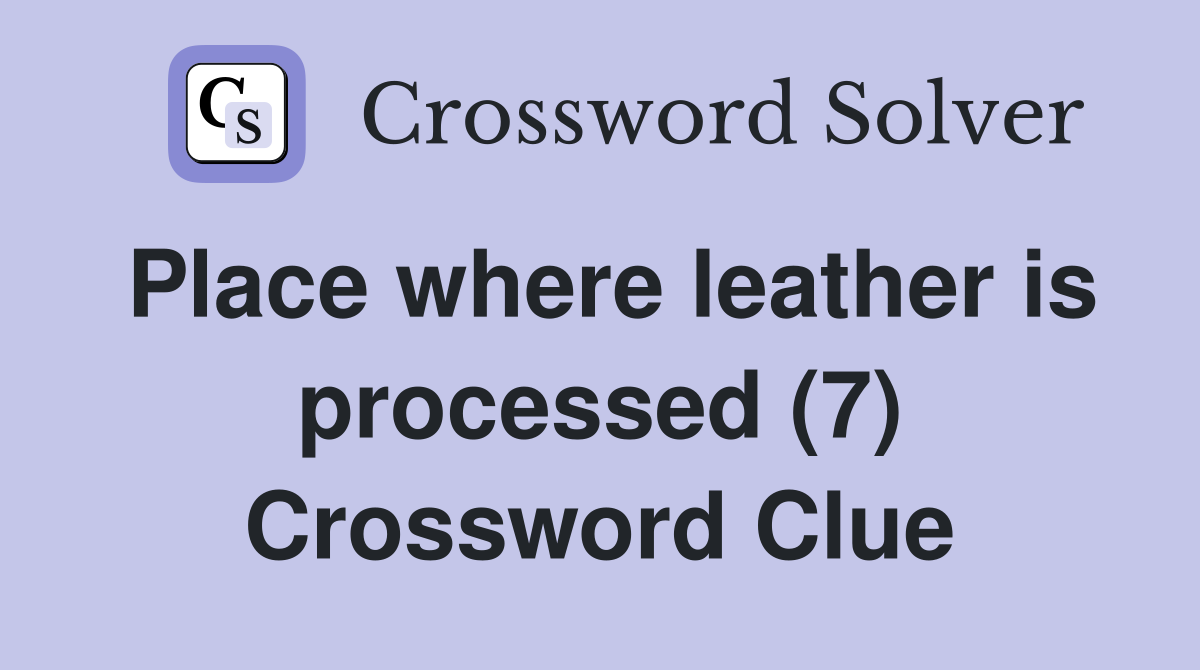 Place where leather is processed (7) Crossword Clue