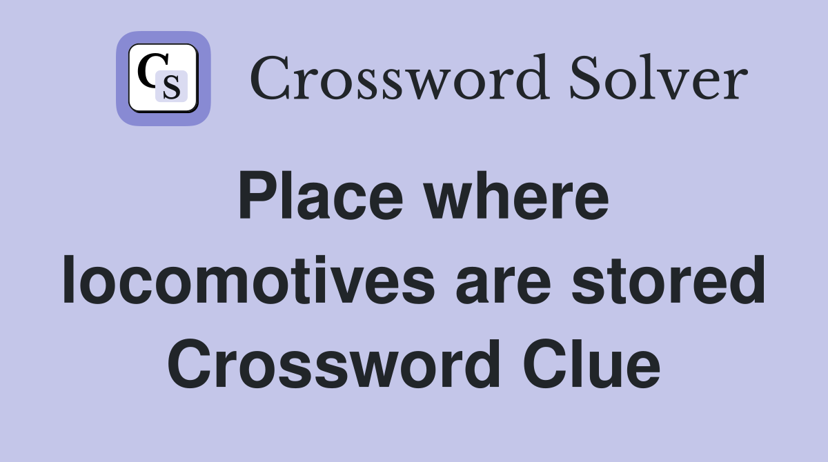 Place where locomotives are stored Crossword Clue