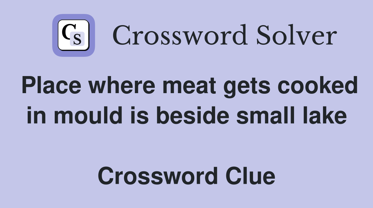 Place where meat gets cooked in mould is beside small lake  Crossword Clue