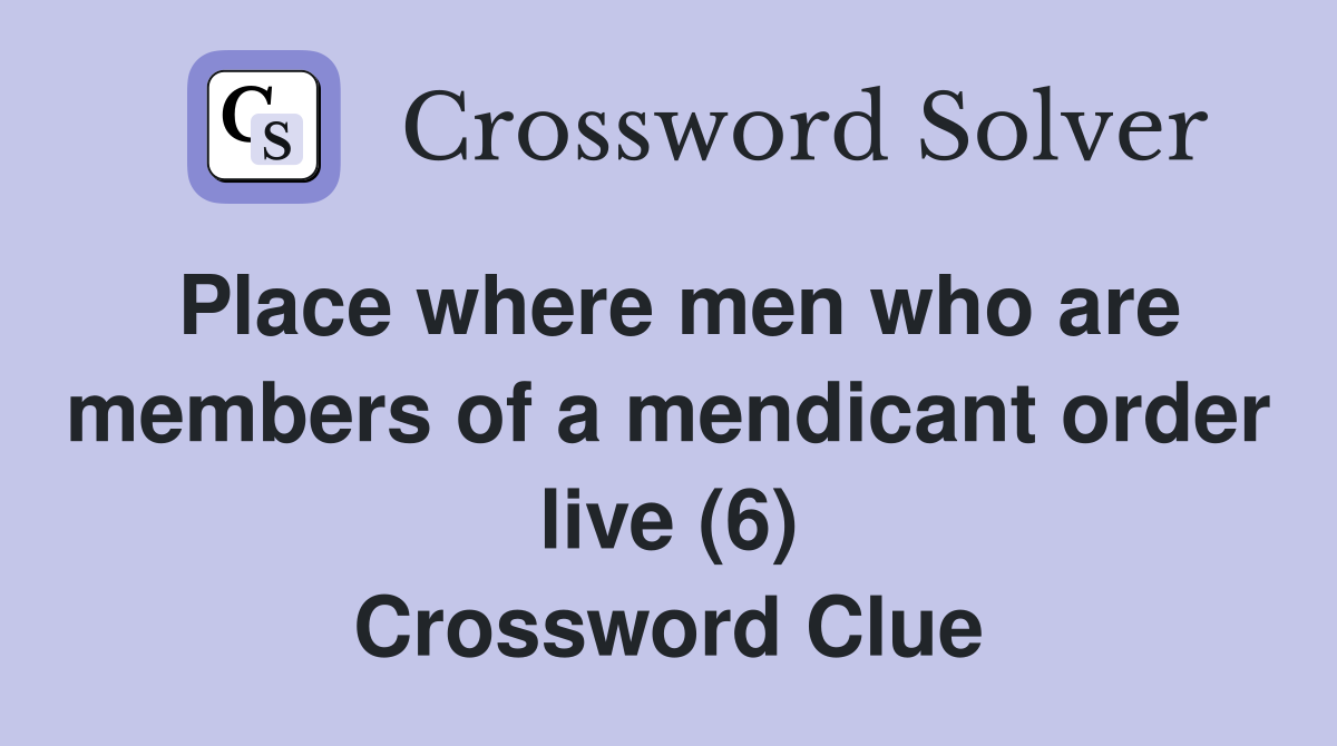 Place where men who are members of a mendicant order live (6) Crossword Clue