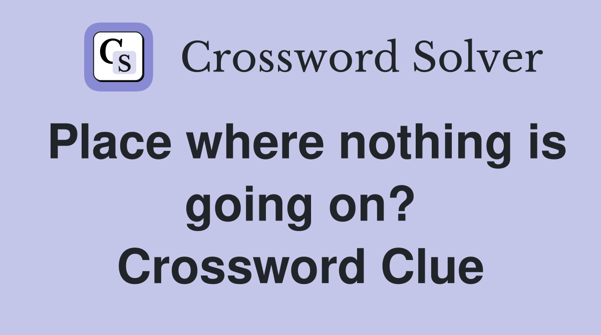 Place where nothing is going on? Crossword Clue