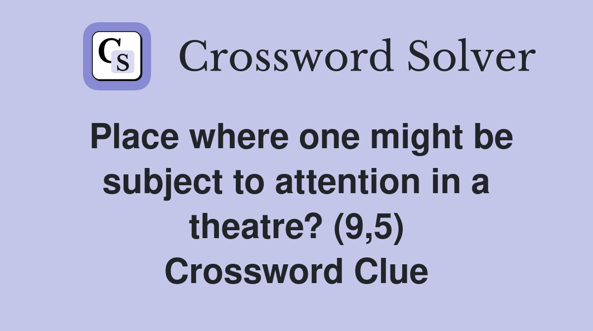 Place where one might be subject to attention in a theatre? (9,5) Crossword Clue