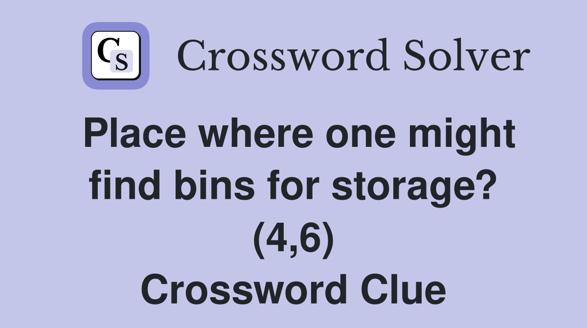 Place where one might find bins for storage? (4,6) Crossword Clue