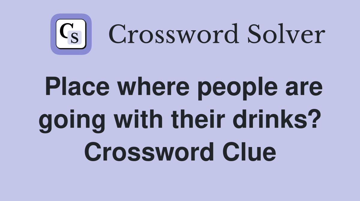 Place where people are going with their drinks? Crossword Clue