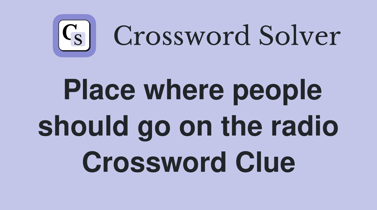 Place where people should go on the radio Crossword Clue