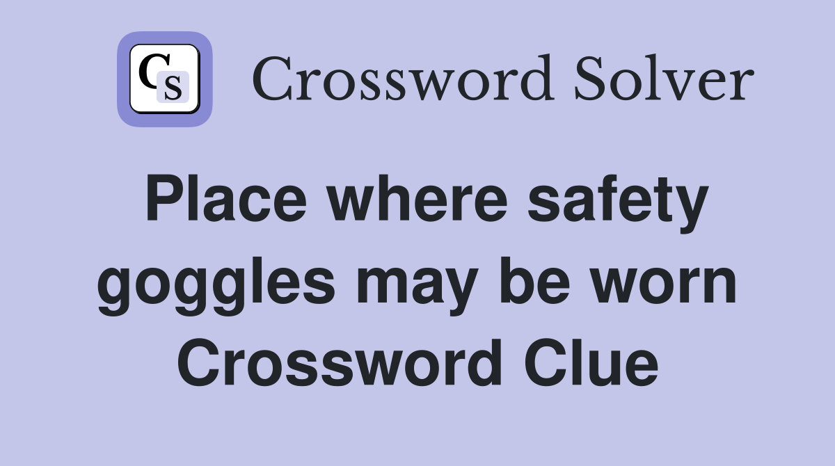 Place where safety goggles may be worn Crossword Clue