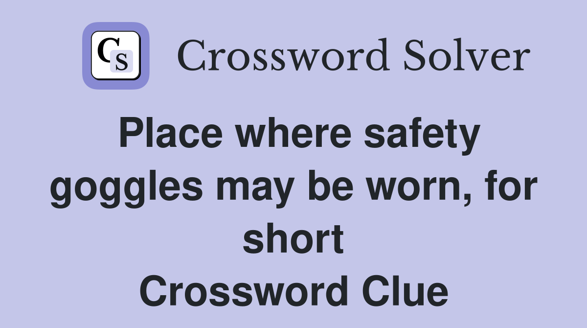 Place where safety goggles may be worn, for short Crossword Clue