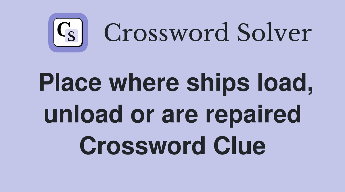 Place where ships load, unload or are repaired Crossword Clue