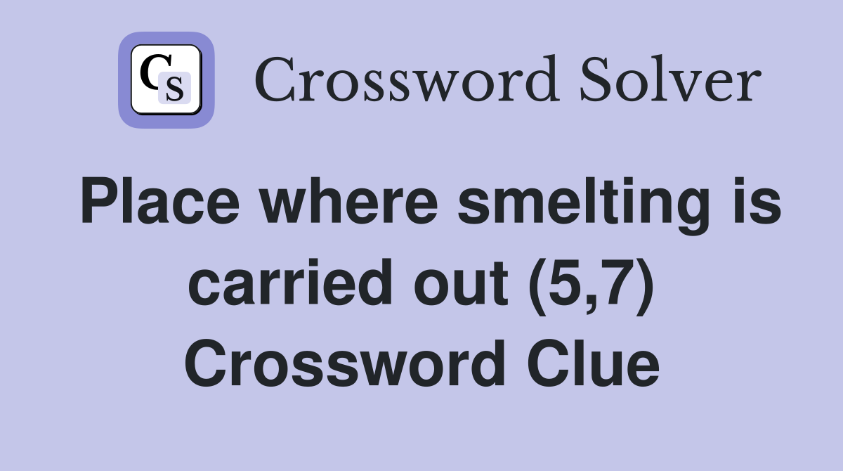 Place where smelting is carried out (5,7) Crossword Clue