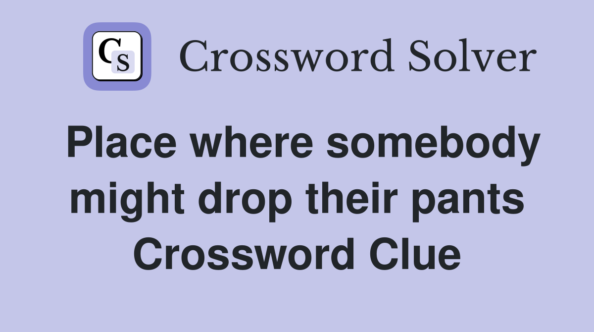 Place where somebody might drop their pants Crossword Clue