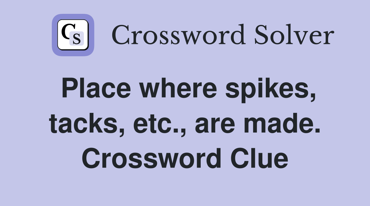 Place where spikes, tacks, etc., are made. Crossword Clue