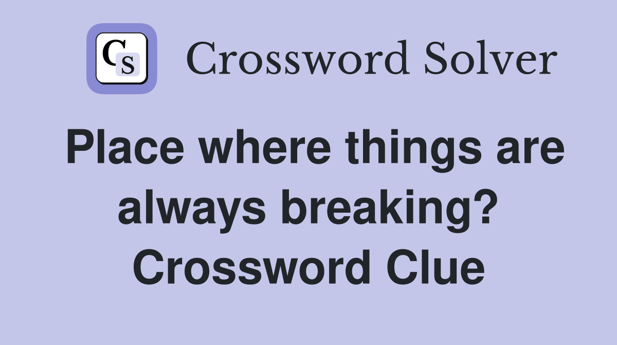 Place where things are always breaking? Crossword Clue